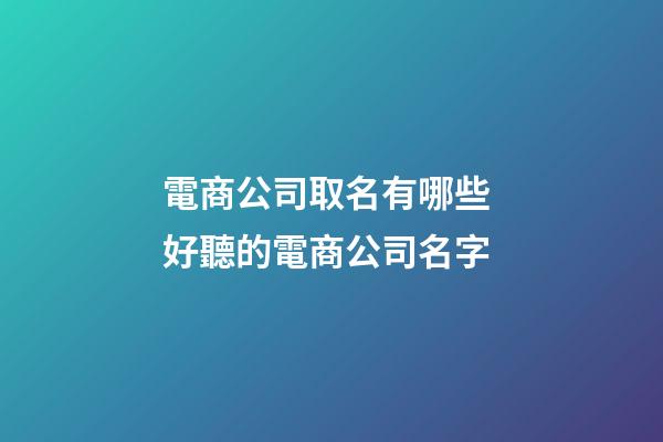 電商公司取名有哪些 好聽的電商公司名字-第1張-公司起名-玄機派